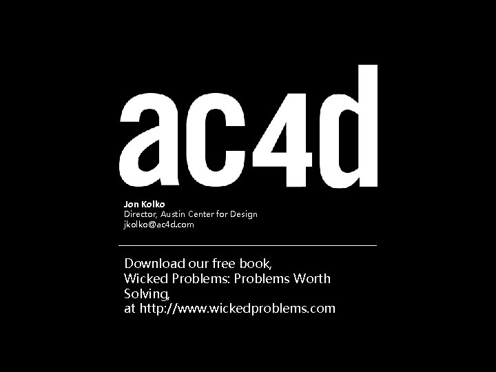 Jon Kolko Director, Austin Center for Design jkolko@ac 4 d. com Download our free