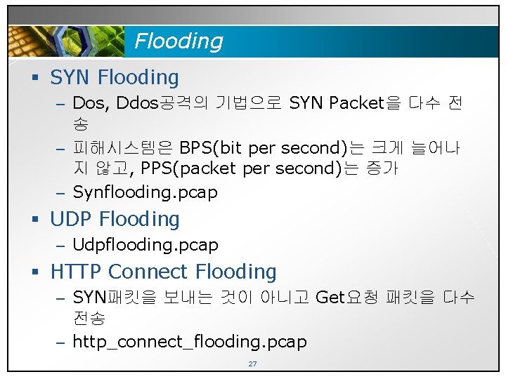 Flooding § SYN Flooding – Dos, Ddos공격의 기법으로 SYN Packet을 다수 전 송 –