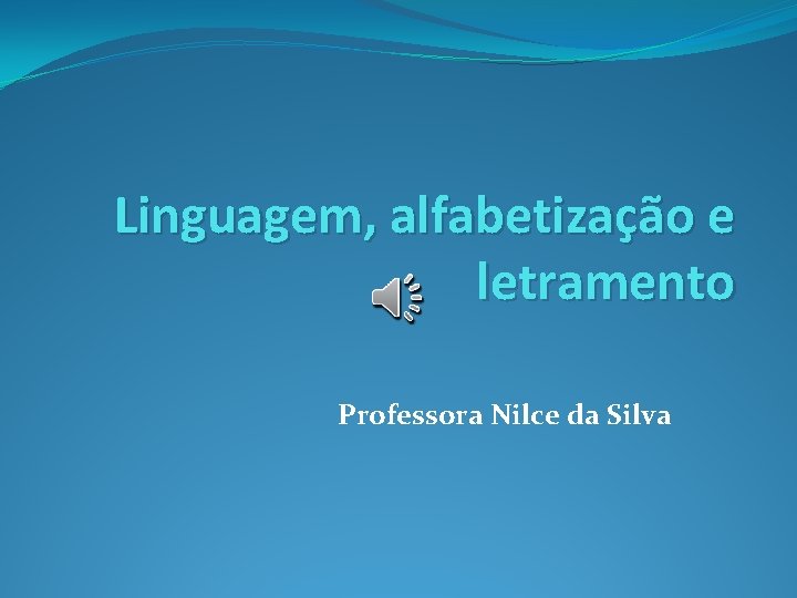 Linguagem, alfabetização e letramento Professora Nilce da Silva 