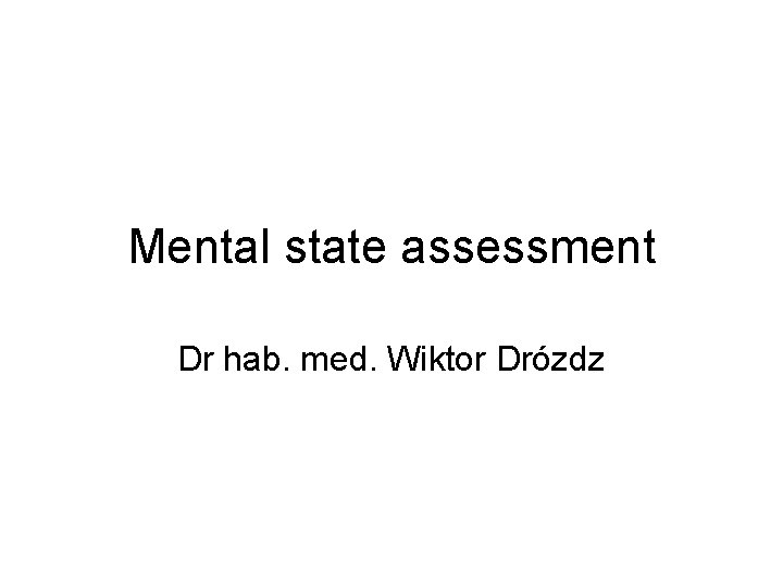 Mental state assessment Dr hab. med. Wiktor Drózdz 