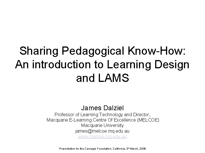 Sharing Pedagogical Know-How: An introduction to Learning Design and LAMS James Dalziel Professor of