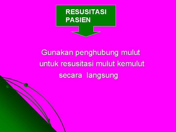 RESUSITASI PASIEN Gunakan penghubung mulut untuk resusitasi mulut kemulut secara langsung 