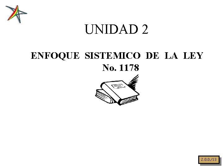 UNIDAD 2 ENFOQUE SISTEMICO DE LA LEY No. 1178 2. 0. 0. /13 