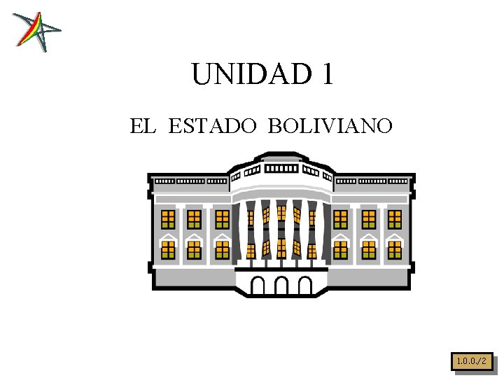 UNIDAD 1 EL ESTADO BOLIVIANO 1. 0. 0. /2 