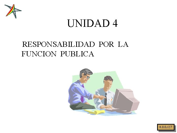 UNIDAD 4 RESPONSABILIDAD POR LA FUNCION PUBLICA 4. 0. 0. /27 
