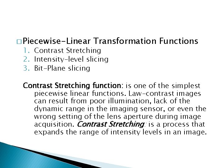 � Piecewise-Linear Transformation Functions 1. Contrast Stretching 2. Intensity-level slicing 3. Bit-Plane slicing Contrast