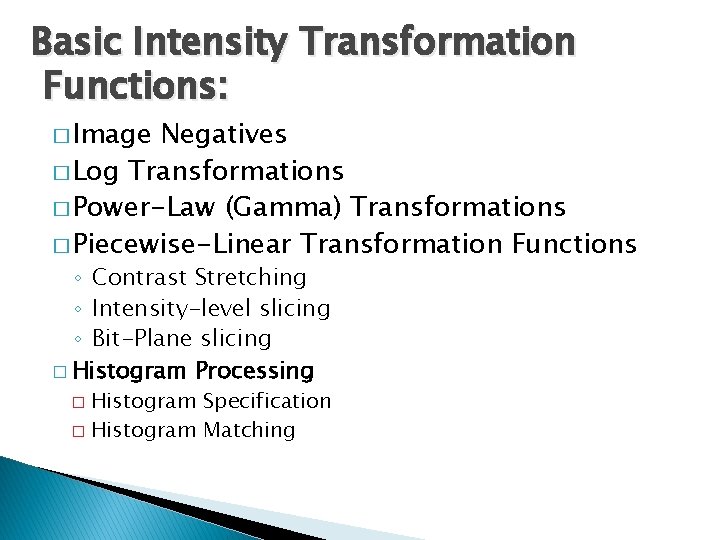 Basic Intensity Transformation Functions: � Image Negatives � Log Transformations � Power-Law (Gamma) Transformations