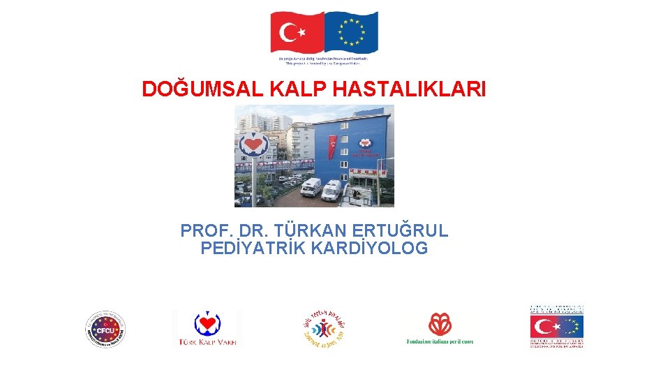 DOĞUMSAL KALP HASTALIKLARI PROF. DR. TÜRKAN ERTUĞRUL PEDİYATRİK KARDİYOLOG 