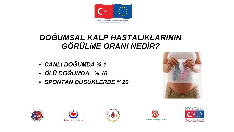 DOĞUMSAL KALP HASTALIKLARININ GÖRÜLME ORANI NEDİR? • CANLI DOĞUMDA % 1 • ÖLÜ DOĞUMDA