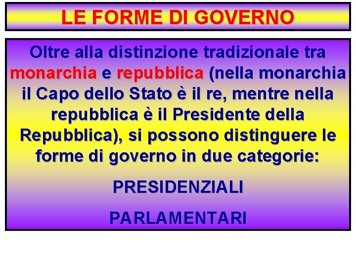 LE FORME DI GOVERNO Oltre alla distinzione tradizionale tra monarchia e repubblica (nella monarchia