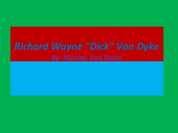 Richard Wayne "Dick" Van Dyke By: Nicolas Van Dette 