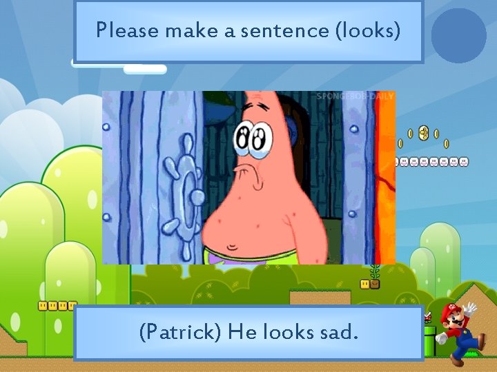 Please make a sentence (looks) (Patrick) He looks sad. 