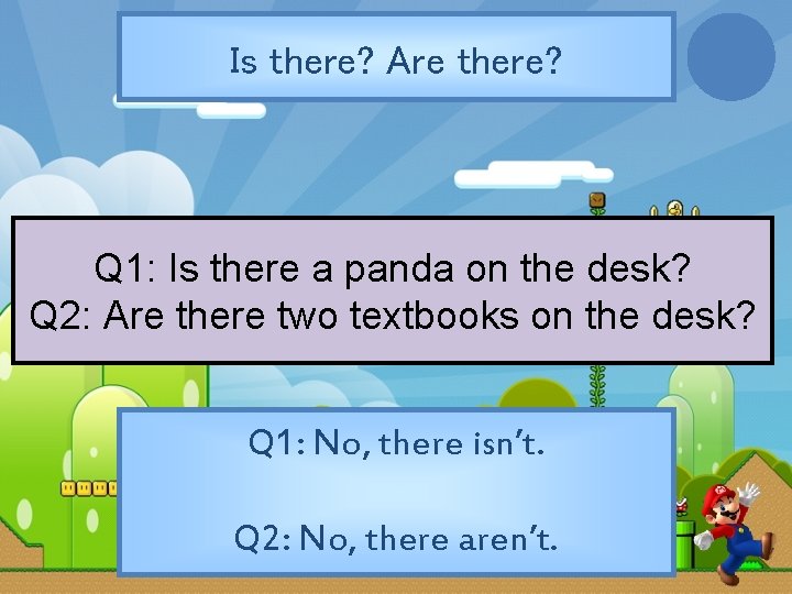 Is there? Are there? Q 1: Is there a panda on the desk? Q