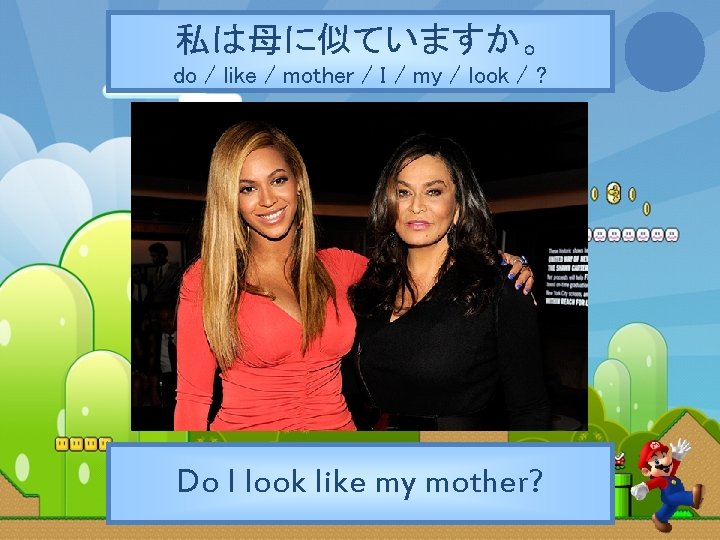 私は母に似ていますか。 do / like / mother / I / my / look / ?