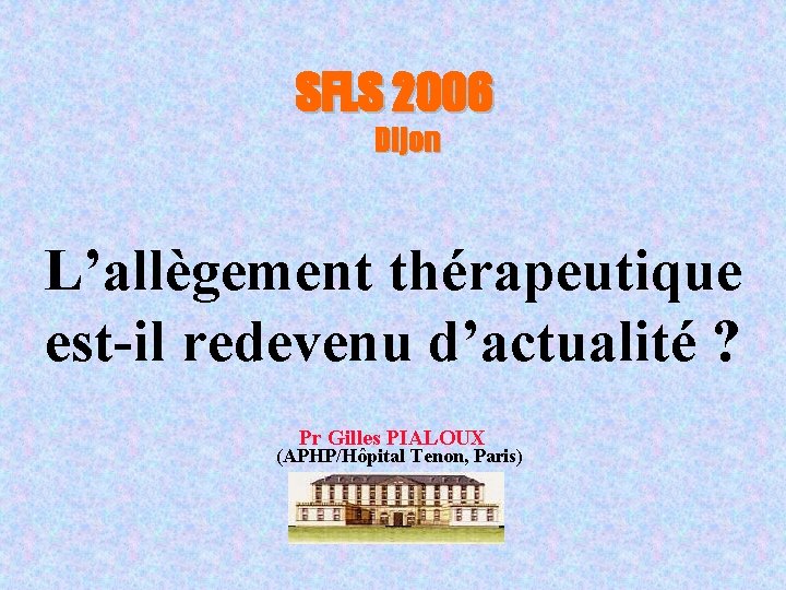 SFLS 2006 Dijon L’allègement thérapeutique est-il redevenu d’actualité ? Pr Gilles PIALOUX (APHP/Hôpital Tenon,