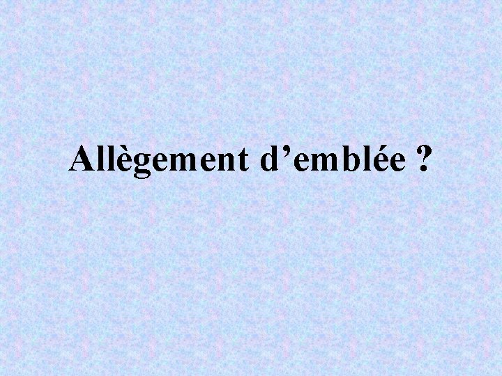 Allègement d’emblée ? 