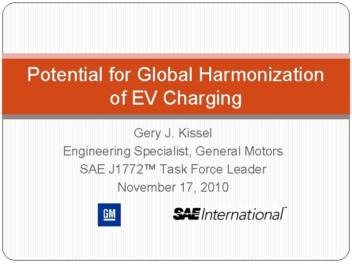 Potential for Global Harmonization of EV Charging Gery J. Kissel Engineering Specialist, General Motors
