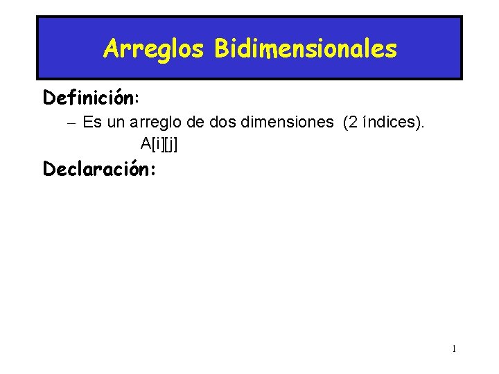 Arreglos Bidimensionales Definición: – Es un arreglo de dos dimensiones (2 índices). A[i][j] Declaración: