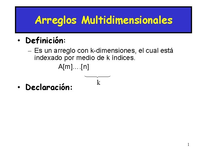 Arreglos Multidimensionales • Definición: – Es un arreglo con k-dimensiones, el cual está indexado