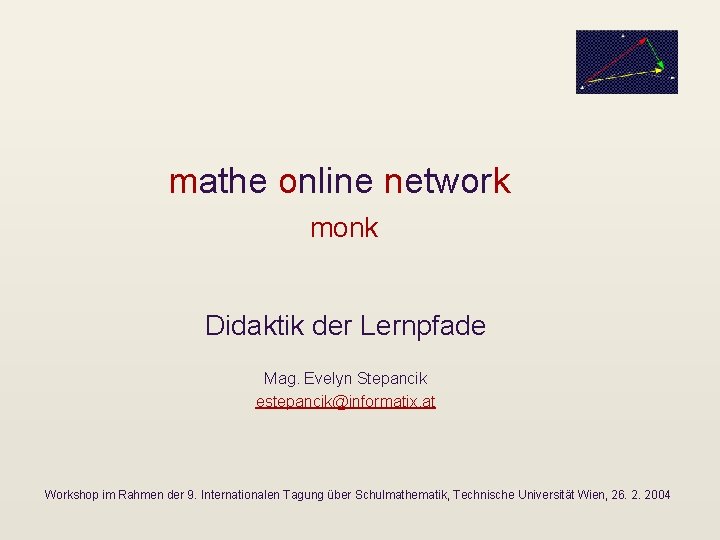 mathe online network monk Didaktik der Lernpfade Mag. Evelyn Stepancik estepancik@informatix. at Workshop im