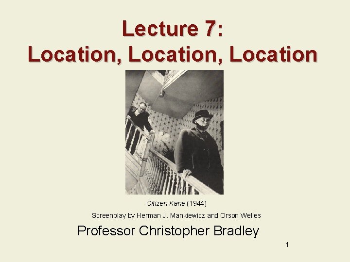 Lecture 7: Location, Location Citizen Kane (1944) Screenplay by Herman J. Mankiewicz and Orson