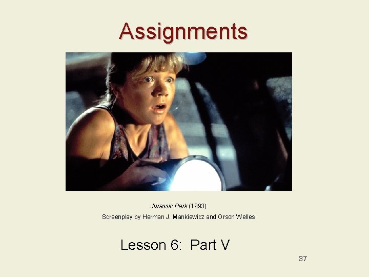 Assignments Jurassic Park (1993) Screenplay by Herman J. Mankiewicz and Orson Welles Lesson 6: