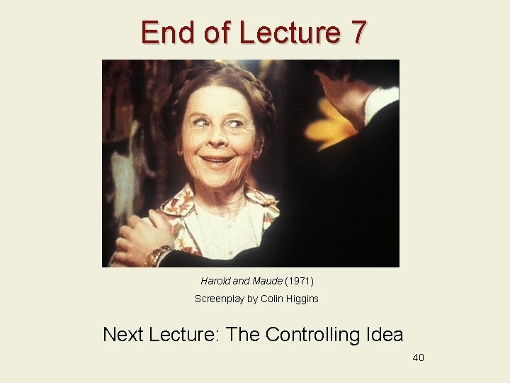 End of Lecture 7 Harold and Maude (1971) Screenplay by Colin Higgins Next Lecture: