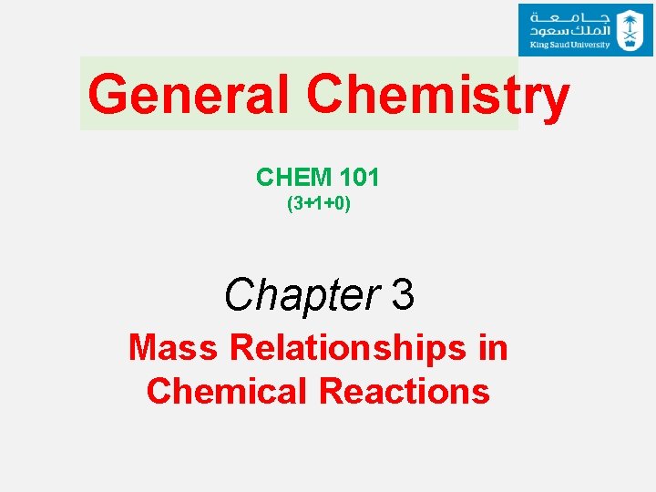 General Chemistry CHEM 101 (3+1+0) Chapter 3 Mass Relationships in Chemical Reactions 