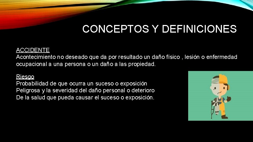 CONCEPTOS Y DEFINICIONES ACCIDENTE Acontecimiento no deseado que da por resultado un daño físico