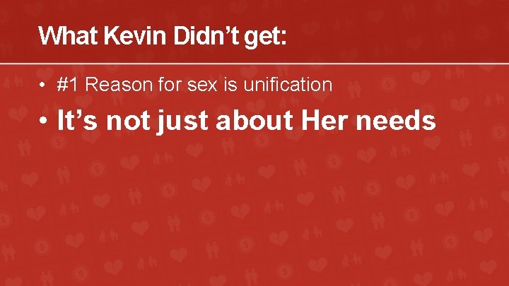 What Kevin Didn’t get: • #1 Reason for sex is unification • It’s not