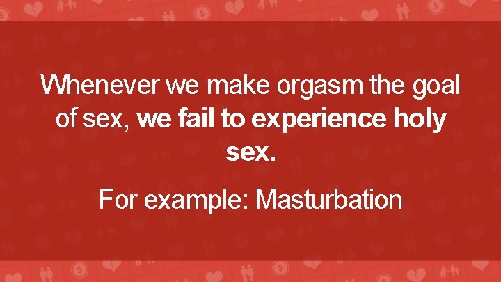 Whenever we make orgasm the goal of sex, we fail to experience holy sex.