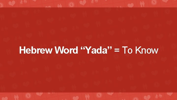 Hebrew Word “Yada” = To Know 