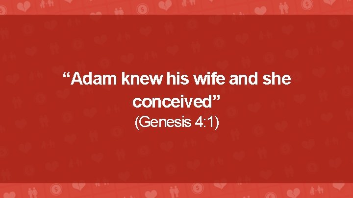 “Adam knew his wife and she conceived” (Genesis 4: 1) 