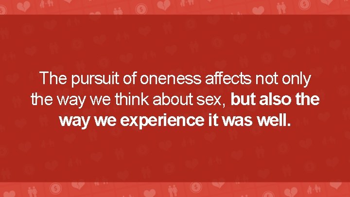 The pursuit of oneness affects not only the way we think about sex, but