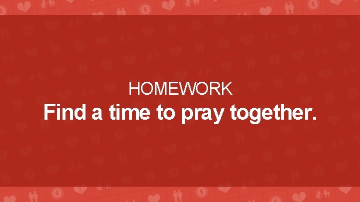 HOMEWORK Find a time to pray together. 