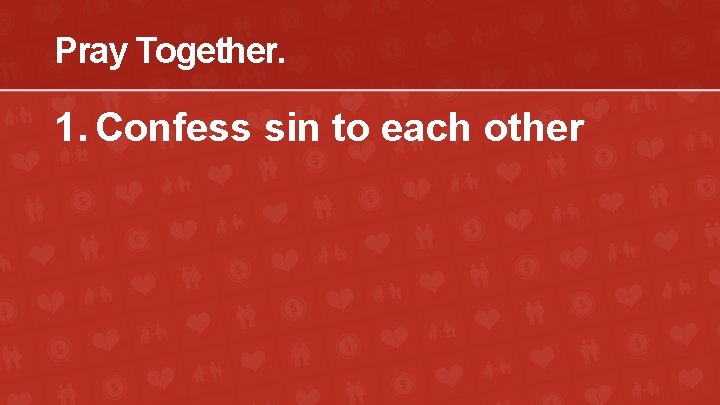 Pray Together. 1. Confess sin to each other 