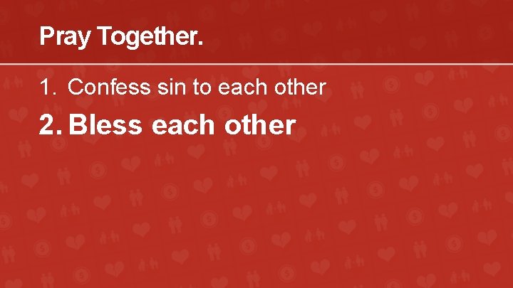 Pray Together. 1. Confess sin to each other 2. Bless each other 