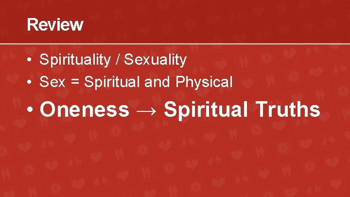 Review • Spirituality / Sexuality • Sex = Spiritual and Physical • Oneness →