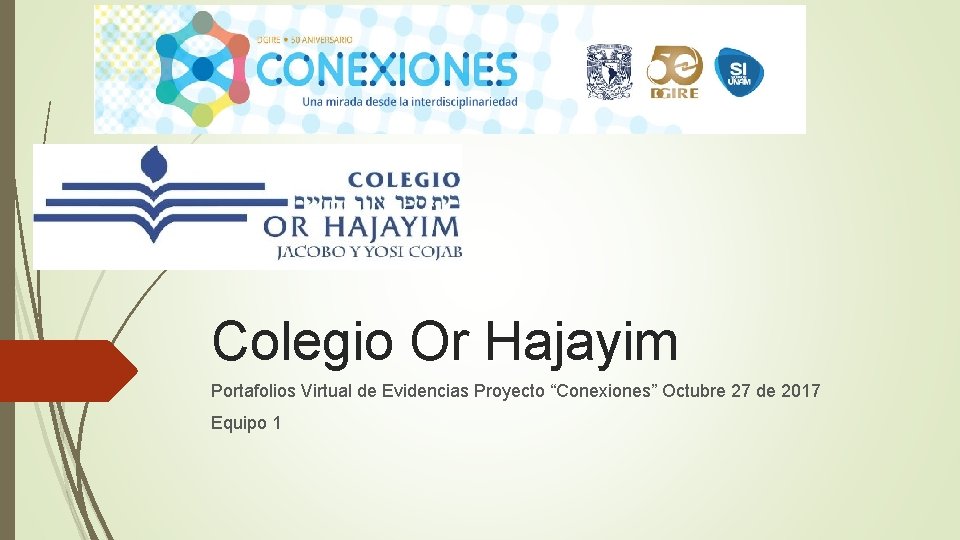Colegio Or Hajayim Portafolios Virtual de Evidencias Proyecto “Conexiones” Octubre 27 de 2017 Equipo