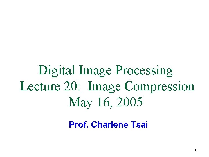 Digital Image Processing Lecture 20: Image Compression May 16, 2005 Prof. Charlene Tsai 1