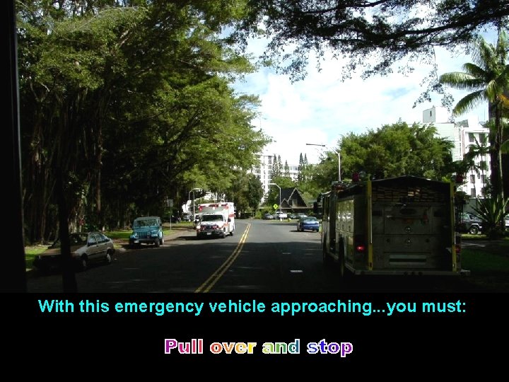 With this emergency vehicle approaching. . . you must: 