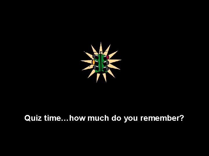 Quiz time…how much do you remember? 