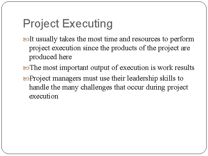 Project Executing It usually takes the most time and resources to perform project execution