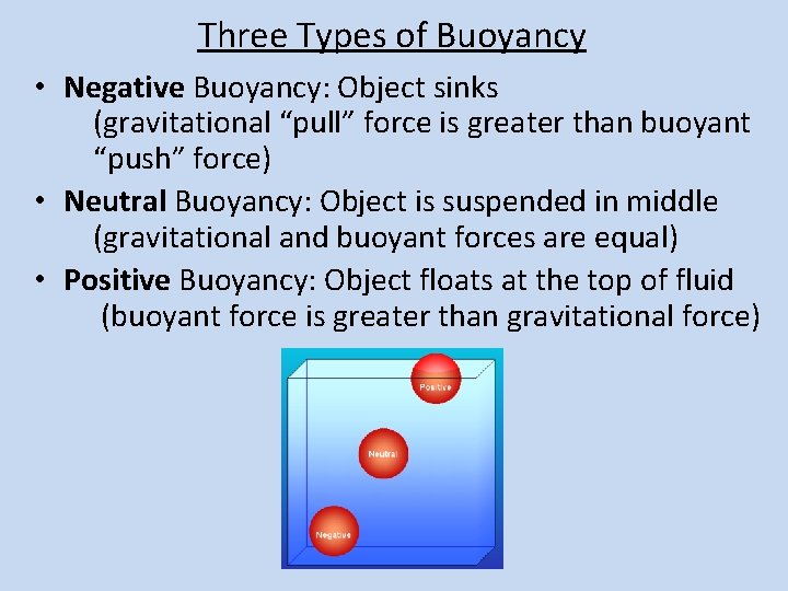 Three Types of Buoyancy • Negative Buoyancy: Object sinks (gravitational “pull” force is greater