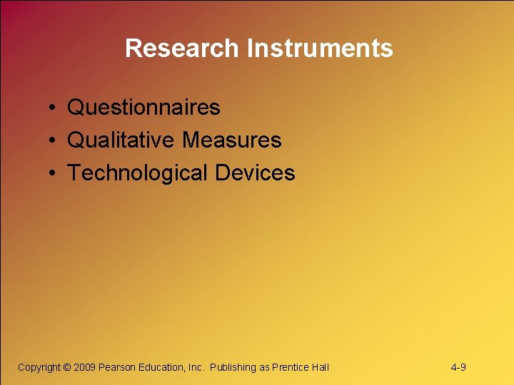 Research Instruments • Questionnaires • Qualitative Measures • Technological Devices Copyright © 2009 Pearson