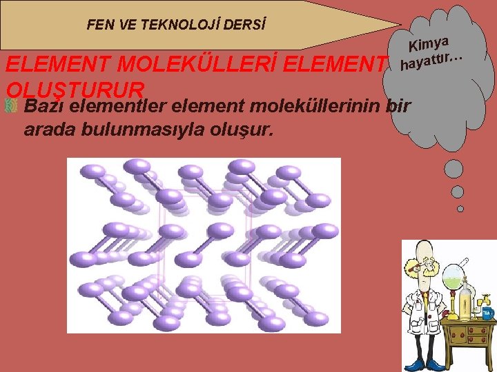 FEN VE TEKNOLOJİ DERSİ ELEMENT MOLEKÜLLERİ ELEMENT OLUŞTURUR Kimya ır… hayatt Bazı elementler element