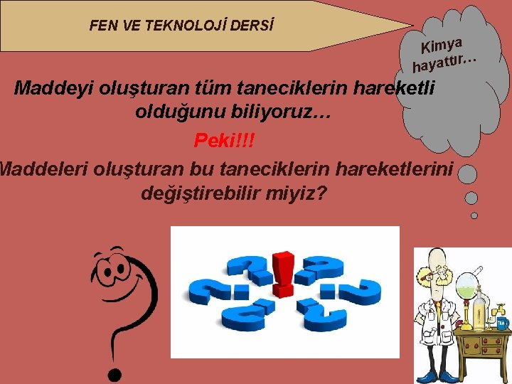 FEN VE TEKNOLOJİ DERSİ Kimya ır… hayatt Maddeyi oluşturan tüm taneciklerin hareketli olduğunu biliyoruz…