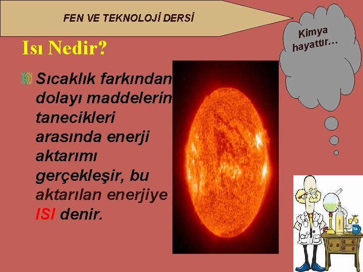 FEN VE TEKNOLOJİ DERSİ Isı Nedir? Sıcaklık farkından dolayı maddelerin tanecikleri arasında enerji aktarımı