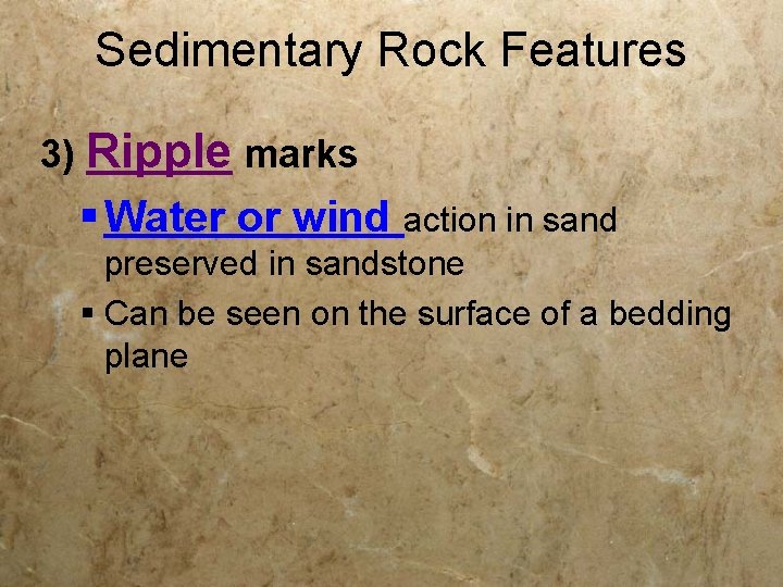 Sedimentary Rock Features 3) Ripple marks § Water or wind action in sand preserved