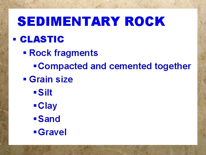 SEDIMENTARY ROCK § CLASTIC § Rock fragments § Compacted and cemented together § Grain
